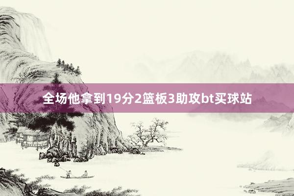 全场他拿到19分2篮板3助攻bt买球站