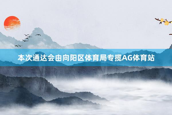 本次通达会由向阳区体育局专揽AG体育站