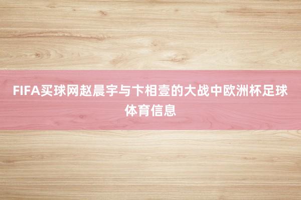 FIFA买球网赵晨宇与卞相壹的大战中欧洲杯足球体育信息