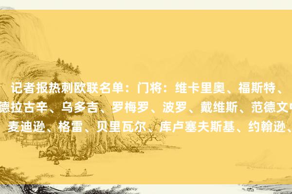 记者报热刺欧联名单：门将：维卡里奥、福斯特、奥斯丁、惠特曼后卫：德拉古辛、乌多吉、罗梅罗、波罗、戴维斯、范德文中场：孙兴慜、比苏马、麦迪逊、格雷、贝里瓦尔、库卢塞夫斯基、约翰逊、奥多伯特、萨尔、本坦库