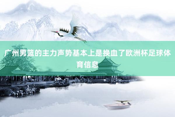 广州男篮的主力声势基本上是换血了欧洲杯足球体育信息
