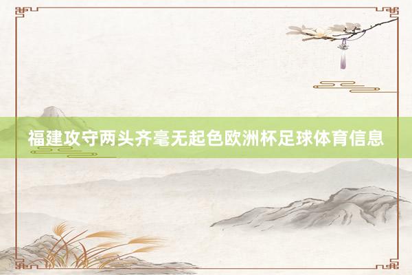 福建攻守两头齐毫无起色欧洲杯足球体育信息