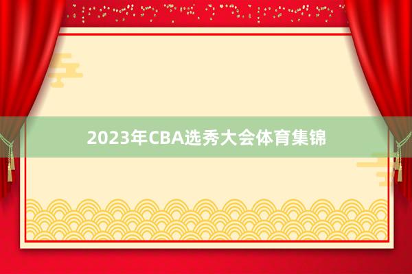 2023年CBA选秀大会体育集锦