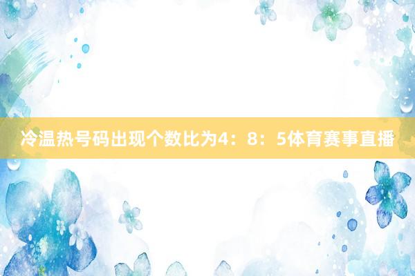 冷温热号码出现个数比为4：8：5体育赛事直播
