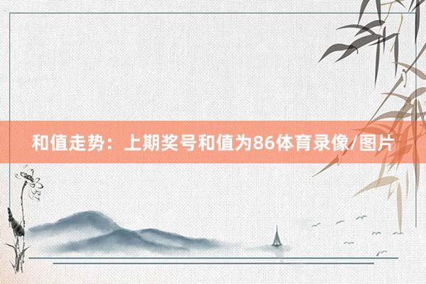 和值走势：上期奖号和值为86体育录像/图片