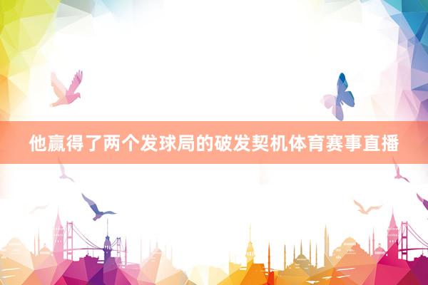 他赢得了两个发球局的破发契机体育赛事直播