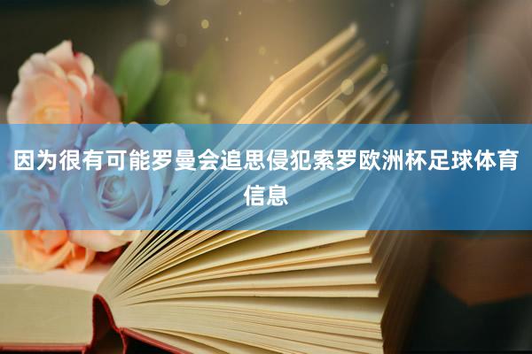 因为很有可能罗曼会追思侵犯索罗欧洲杯足球体育信息