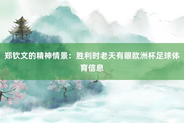 郑钦文的精神情景：胜利时老天有眼欧洲杯足球体育信息