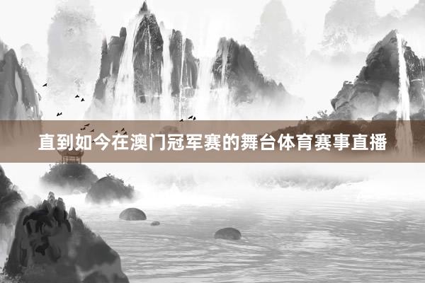 直到如今在澳门冠军赛的舞台体育赛事直播