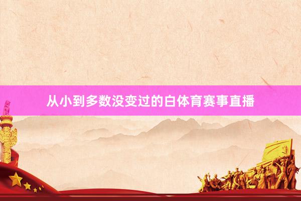 从小到多数没变过的白体育赛事直播