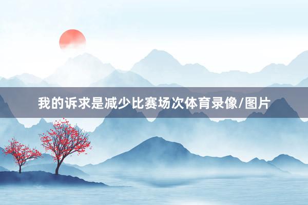 我的诉求是减少比赛场次体育录像/图片