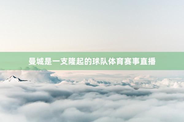 曼城是一支隆起的球队体育赛事直播
