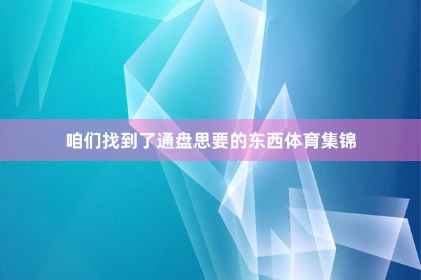 咱们找到了通盘思要的东西体育集锦