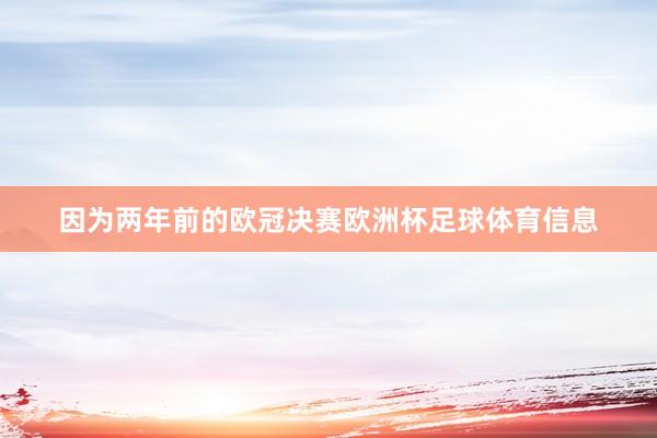 因为两年前的欧冠决赛欧洲杯足球体育信息
