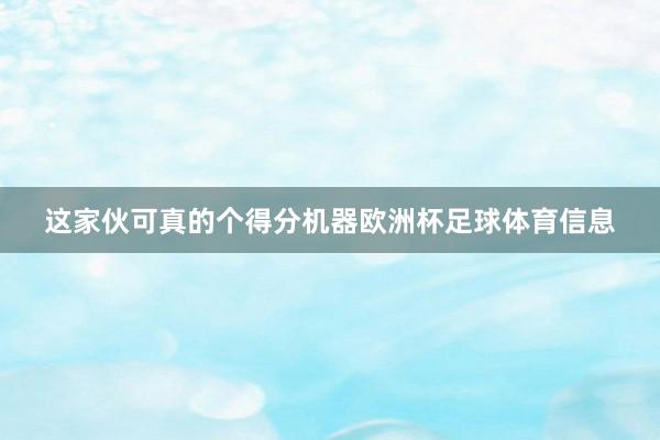这家伙可真的个得分机器欧洲杯足球体育信息