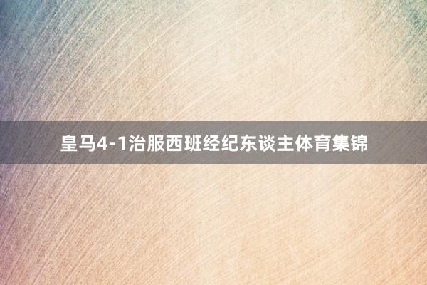 皇马4-1治服西班经纪东谈主体育集锦
