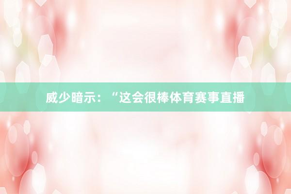 威少暗示：“这会很棒体育赛事直播