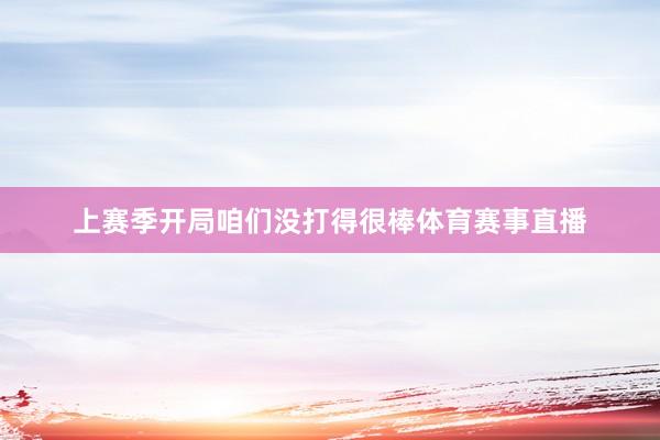 上赛季开局咱们没打得很棒体育赛事直播
