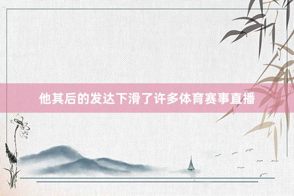 他其后的发达下滑了许多体育赛事直播