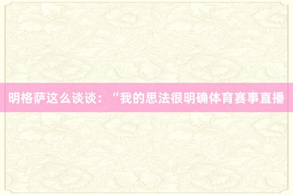 明格萨这么谈谈：“我的思法很明确体育赛事直播