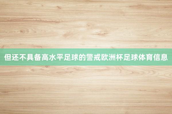 但还不具备高水平足球的警戒欧洲杯足球体育信息