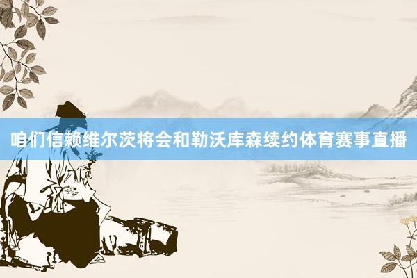 咱们信赖维尔茨将会和勒沃库森续约体育赛事直播