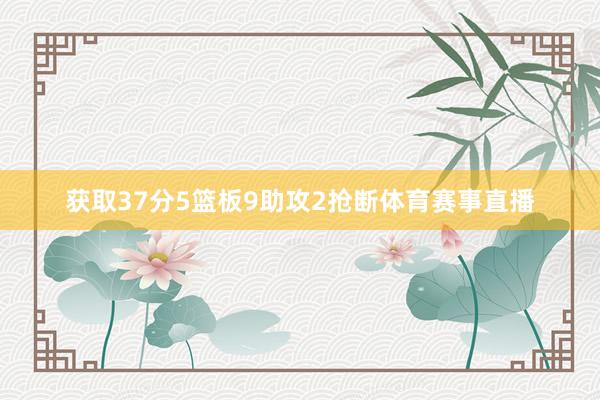 获取37分5篮板9助攻2抢断体育赛事直播