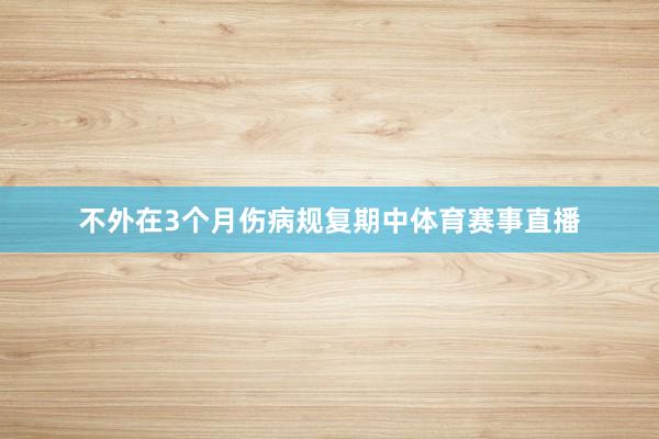 不外在3个月伤病规复期中体育赛事直播