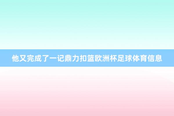 他又完成了一记鼎力扣篮欧洲杯足球体育信息
