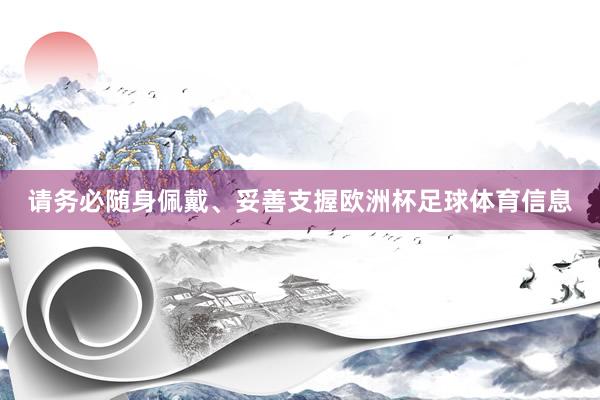 请务必随身佩戴、妥善支握欧洲杯足球体育信息