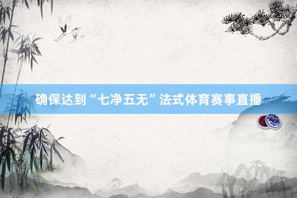 确保达到“七净五无”法式体育赛事直播