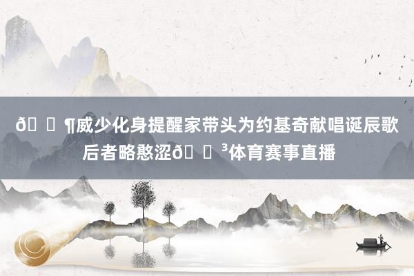 🎶威少化身提醒家带头为约基奇献唱诞辰歌 后者略憨涩😳体育赛事直播