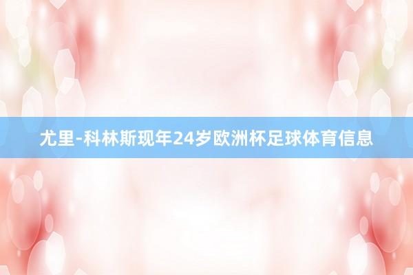 尤里-科林斯现年24岁欧洲杯足球体育信息