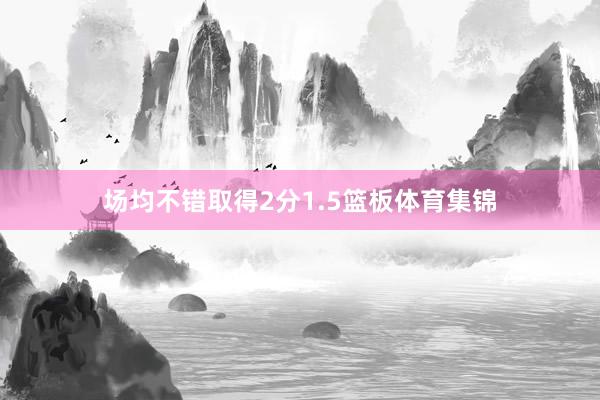 场均不错取得2分1.5篮板体育集锦