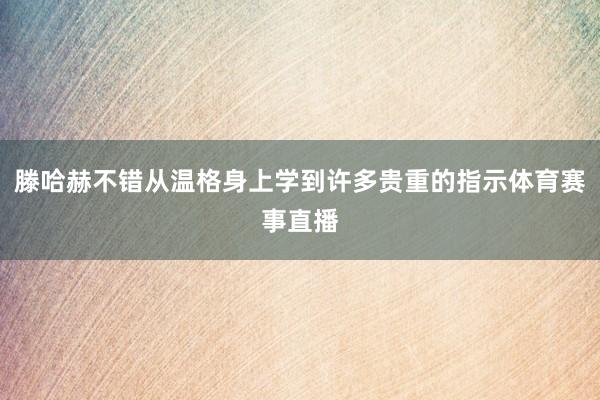 滕哈赫不错从温格身上学到许多贵重的指示体育赛事直播