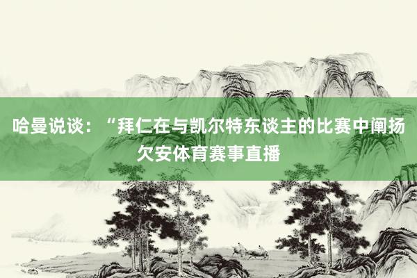哈曼说谈：“拜仁在与凯尔特东谈主的比赛中阐扬欠安体育赛事直播