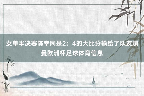 女单半决赛陈幸同是2：4的大比分输给了队友蒯曼欧洲杯足球体育信息