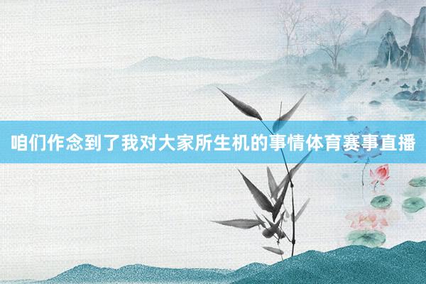 咱们作念到了我对大家所生机的事情体育赛事直播