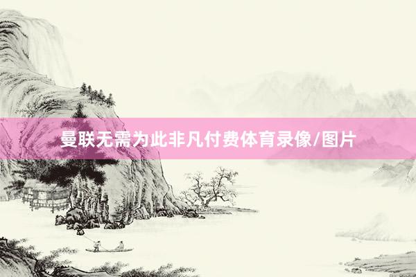 曼联无需为此非凡付费体育录像/图片