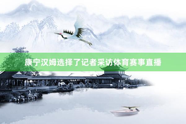 康宁汉姆选择了记者采访体育赛事直播