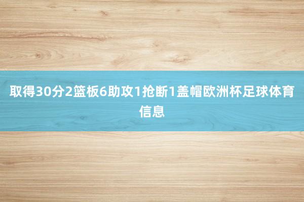取得30分2篮板6助攻1抢断1盖帽欧洲杯足球体育信息