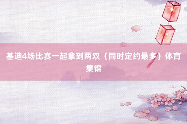 基迪4场比赛一起拿到两双（同时定约最多）体育集锦