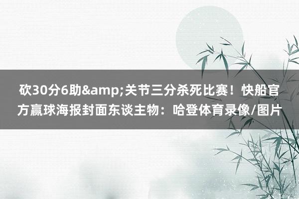 砍30分6助&关节三分杀死比赛！快船官方赢球海报封面东谈主物：哈登体育录像/图片
