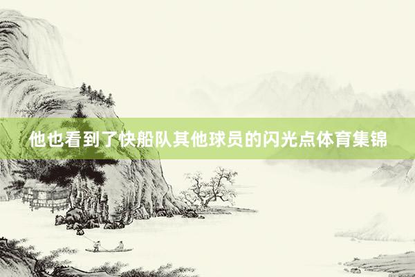 他也看到了快船队其他球员的闪光点体育集锦