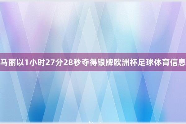 马丽以1小时27分28秒夺得银牌欧洲杯足球体育信息