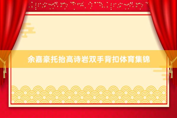 余嘉豪托抬高诗岩双手背扣体育集锦
