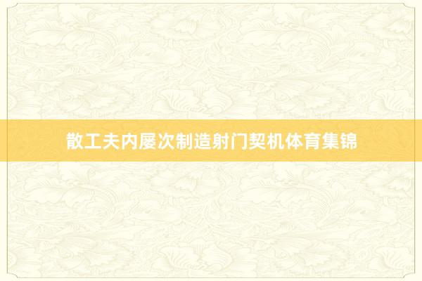 散工夫内屡次制造射门契机体育集锦