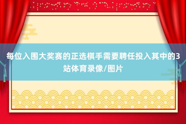 每位入围大奖赛的正选棋手需要聘任投入其中的3站体育录像/图片