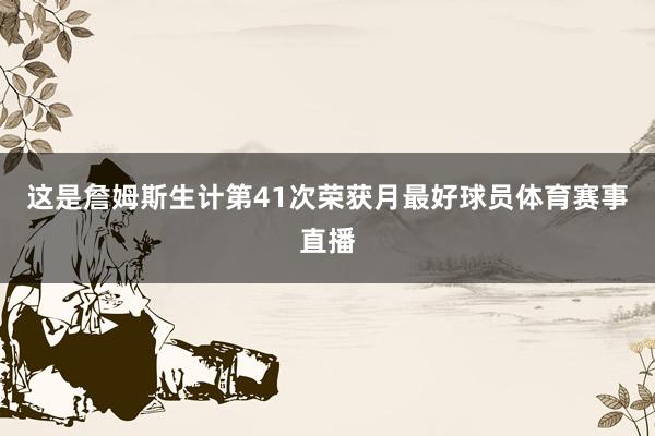 这是詹姆斯生计第41次荣获月最好球员体育赛事直播