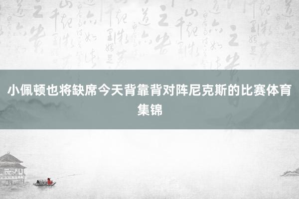 小佩顿也将缺席今天背靠背对阵尼克斯的比赛体育集锦